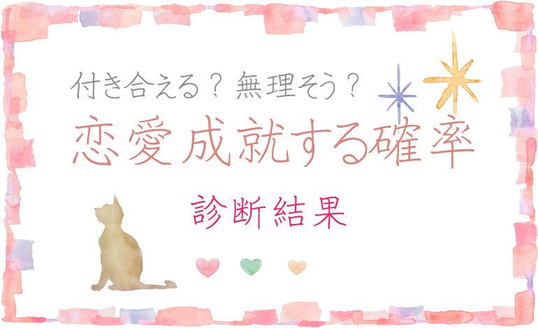 付き合える？無理そう？恋愛成就する確率診断 診断結果